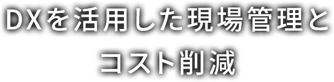 DXを活用した現場管理とコスト削減